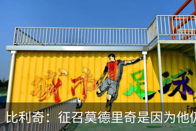 比利奇：征召莫德里奇是因为他仍然能贡献很多，年龄只是一个数字