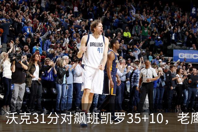 沃克31分对飙班凯罗35+10，老鹰客场132比125拆穿魔术