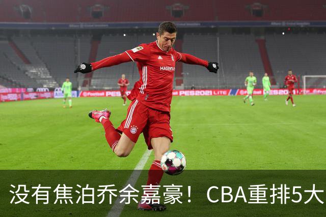 没有焦泊乔余嘉豪！CBA重排5大中锋，两老将还能打，郭士强该看清