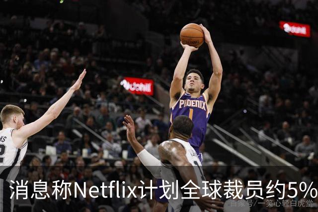 消息称Netflix计划全球裁员约5%，削减约850个岗位
