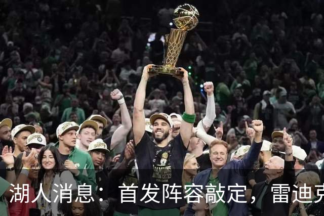 湖人消息：首发阵容敲定，雷迪克自信争冠，战国王出场更新