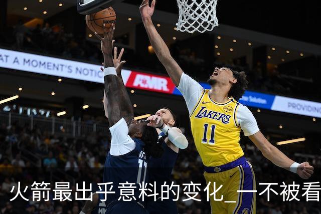 火箭最出乎意料的变化 一不被看好的球员 有发生质变的迹象