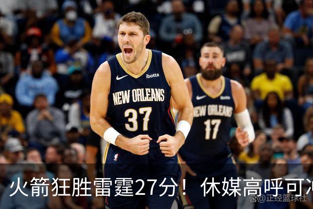 火箭狂胜雷霆27分！休媒高呼可冲西部前二 KD享受人生的时候到了