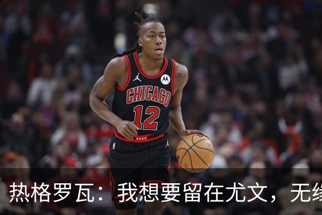 热格罗瓦：我想要留在尤文，无缘欧联杯名单？我尊重教练的决定