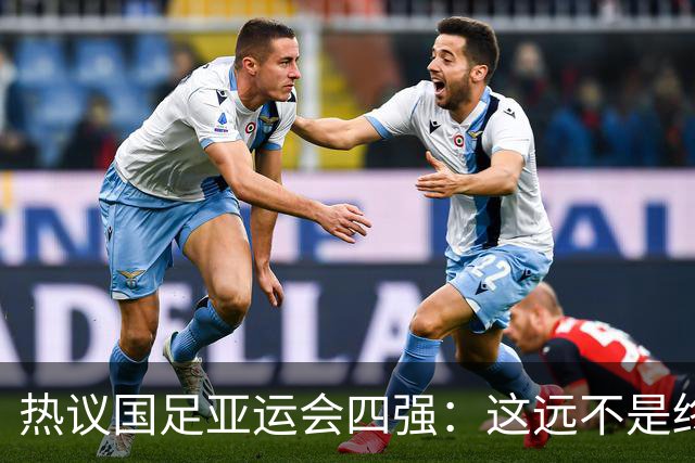 热议国足亚运会四强：这远不是终点 只是一次久违的突破