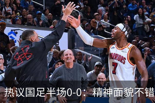 热议国足半场0-0：精神面貌不错；部分球员心态失衡 选人标准是？