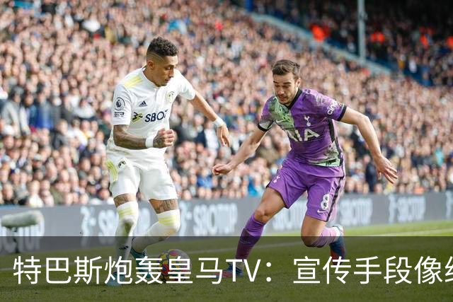 特巴斯炮轰皇马TV：宣传手段像纳粹，反复播放自己受害画面