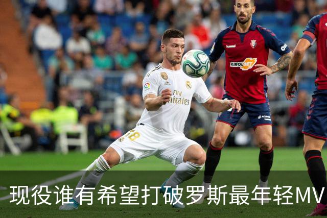 现役谁有希望打破罗斯最年轻MVP纪录？文班无缘，仅弗拉格一人有机会