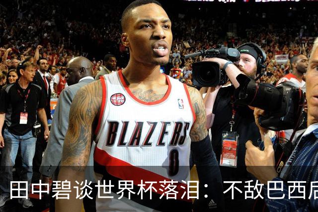 田中碧谈世界杯落泪：不敌巴西后满心歉疚，本想和球队走得更远的