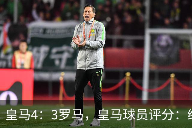 皇马4：3罗马，皇马球员评分：维尼修斯全场最低分2分，替补众将挽救皇马