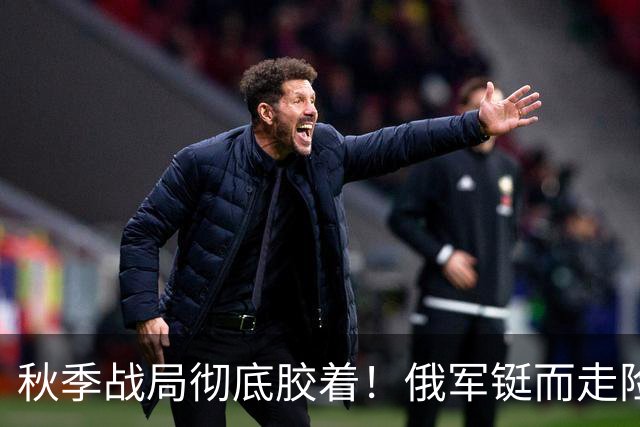 秋季战局彻底胶着！俄军铤而走险偷袭，套路用尽却打不破乌军防线