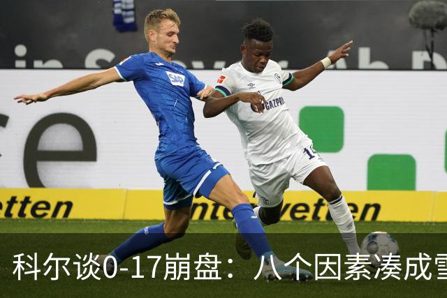 科尔谈0-17崩盘：八个因素凑成雪崩 若有一个不发生我们都能赢