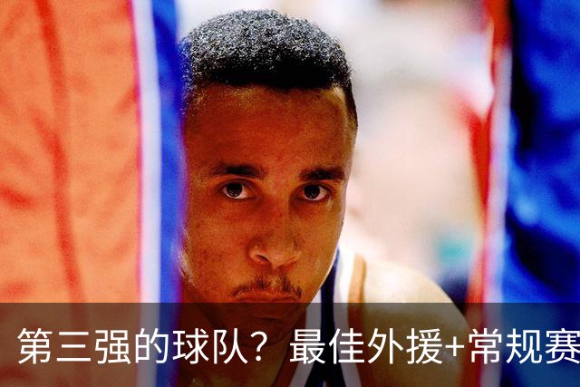 第三强的球队？最佳外援+常规赛MVP，有望打破京沪争冠的格局
