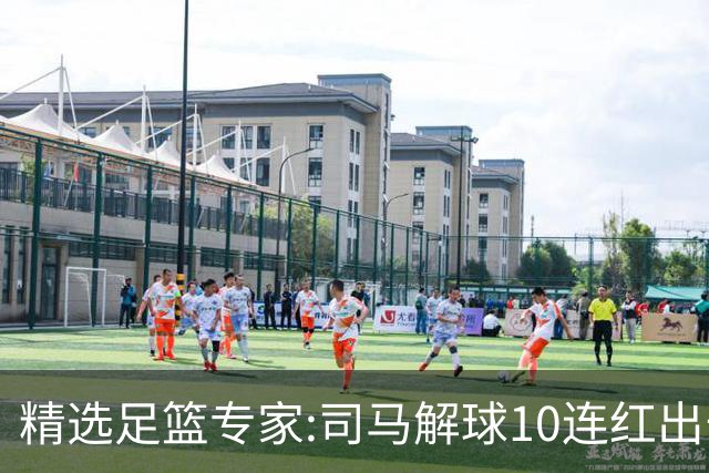 精选足篮专家:司马解球10连红出击足彩 小盼哥9连红