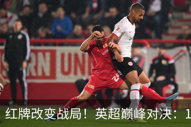 红牌改变战局！英超巅峰对决：10.9亿豪门0-3崩盘 不败金身告破