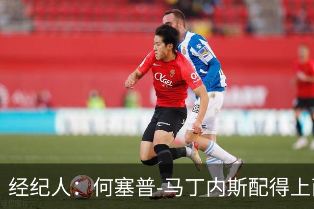 经纪人：何塞普-马丁内斯配得上西班牙国家队的征召