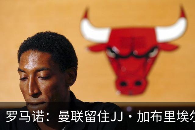 罗马诺：曼联留住JJ·加布里埃尔的可能性约5%
