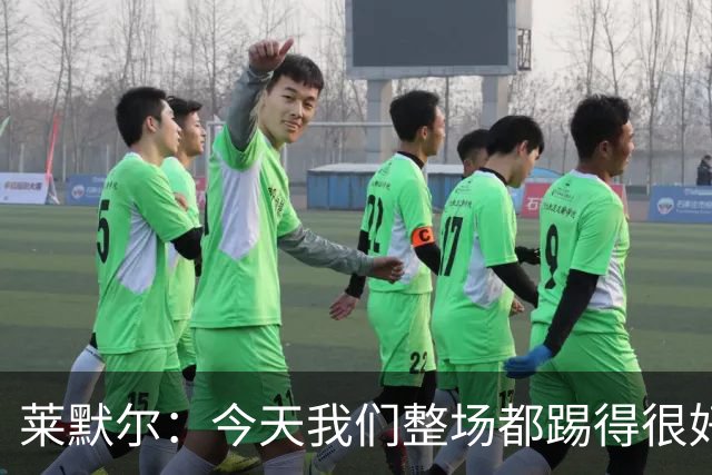 莱默尔：今天我们整场都踢得很好，希望在这个基础上继续提高