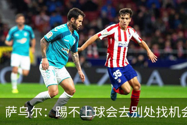 萨乌尔：踢不上球会去别处找机会，目前我要做的是等待机会