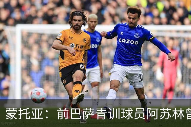 蒙托亚：前巴萨青训球员阿苏林曾被视为下一个梅西