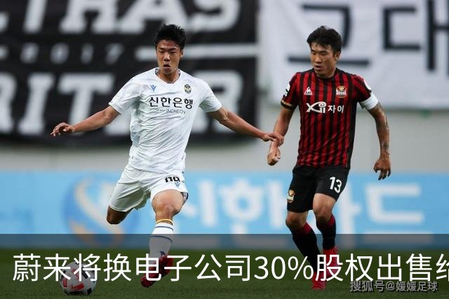 蔚来将换电子公司30%股权出售给吉利，交易额超20亿美元