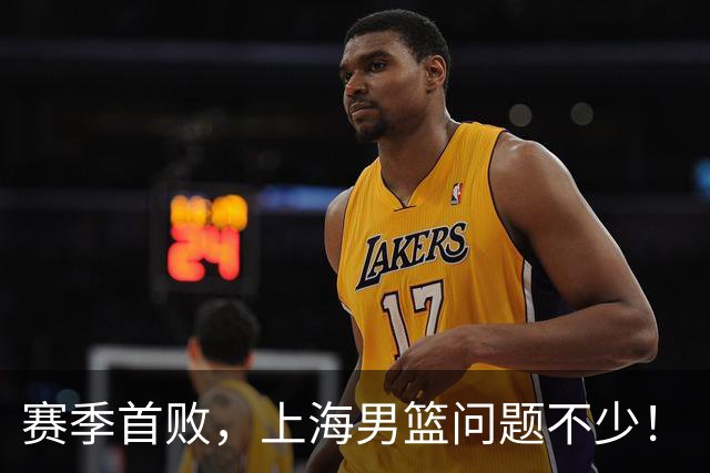 赛季首败，上海男篮问题不少！