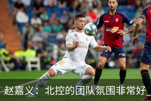 赵嘉义：北控的团队氛围非常好 希望在新赛季能有更好的发挥