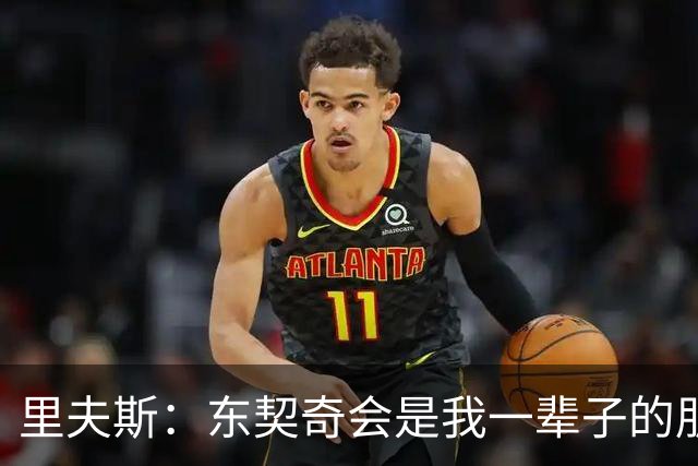 里夫斯：东契奇会是我一辈子的朋友 我很享受与他共处