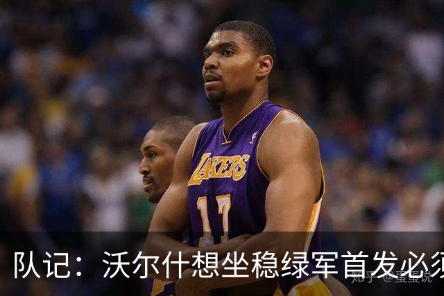 队记：沃尔什想坐稳绿军首发必须练好三分 本场表现是好兆头