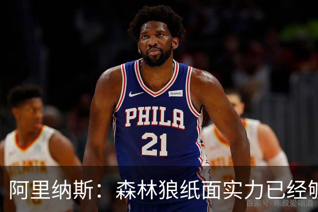 阿里纳斯：森林狼纸面实力已经够争冠 关键看什么时候磨合到位