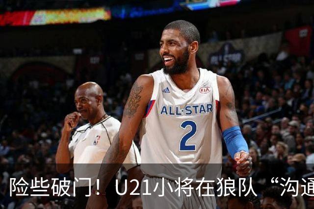 险些破门！U21小将在狼队“沟通不畅”，攻防两端俱佳，但有失误