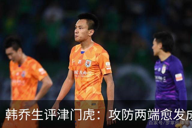 韩乔生评津门虎：攻防两端愈发成熟，把握关键机会就可拿下比赛