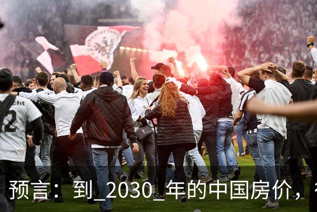 预言：到 2030 年的中国房价，很大可能是这样的，大家要有准备