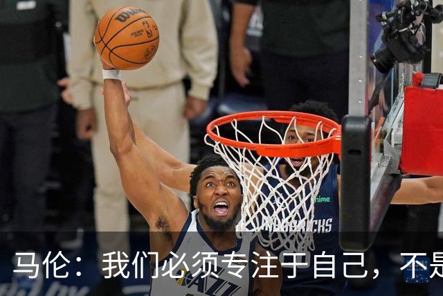 马伦：我们必须专注于自己，不是去想自己和皇马之间的差距