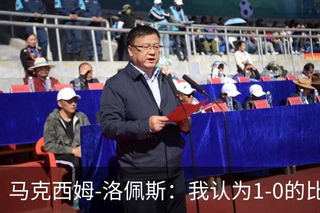 马克西姆-洛佩斯：我认为1-0的比分不足以体现我们的表现