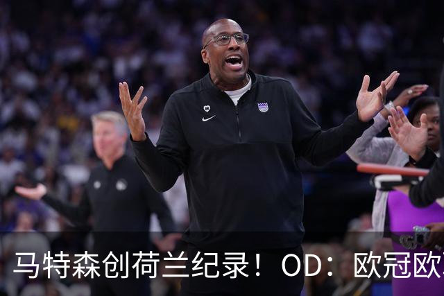 马特森创荷兰纪录！OD：欧冠欧联决赛都出场