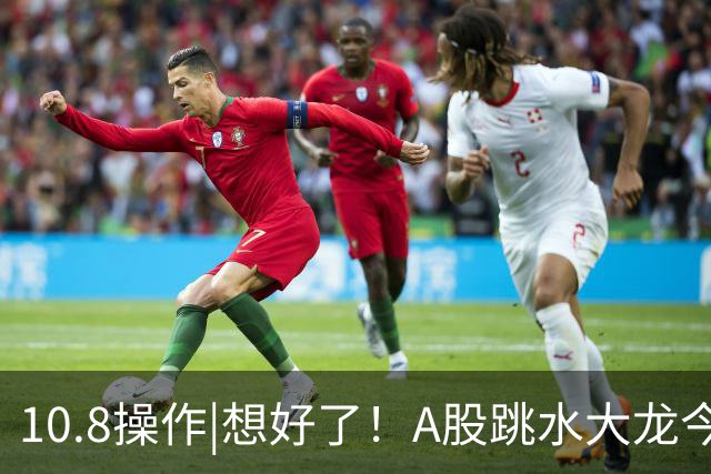 10.8操作|想好了！A股跳水大龙今天这样干！