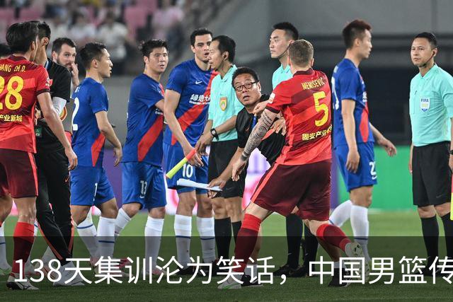 138天集训沦为笑话，中国男篮传来噩耗，全员启程回国“挨处罚”
