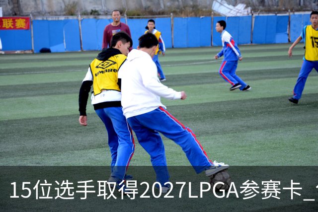 15位选手取得2027LPGA参赛卡 包括曾莉棋和陈恩惠
