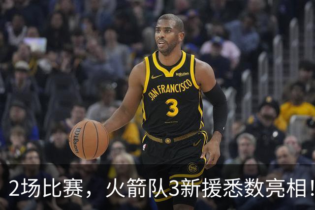 2场比赛，火箭队3新援悉数亮相！两人合同超值，34岁射手底薪不亏