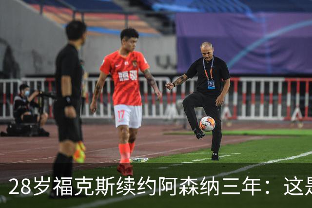 28岁福克斯续约阿森纳三年：这是很容易的决定