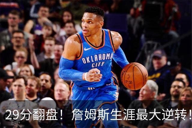 29分翻盘！詹姆斯生涯最大逆转！马克西跟哈登翻脸