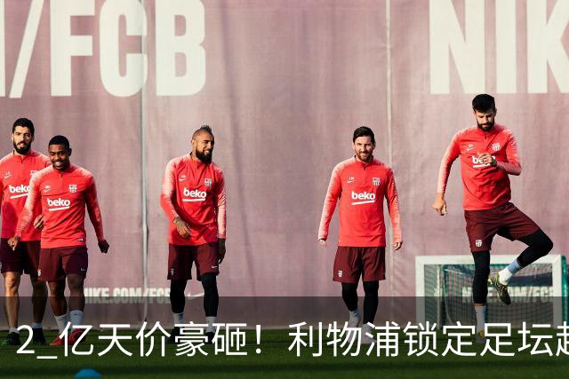 2 亿天价豪砸！利物浦锁定足坛超巨！全方位碾压 18 岁恩古莫哈