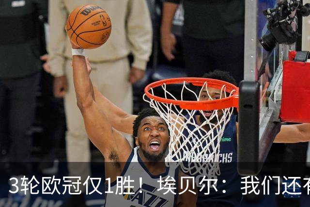 3轮欧冠仅1胜！埃贝尔：我们还有5场比赛；不认为防守有大问题