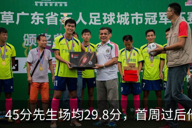 45分先生场均29.8分，首周过后他真能进全明星？
