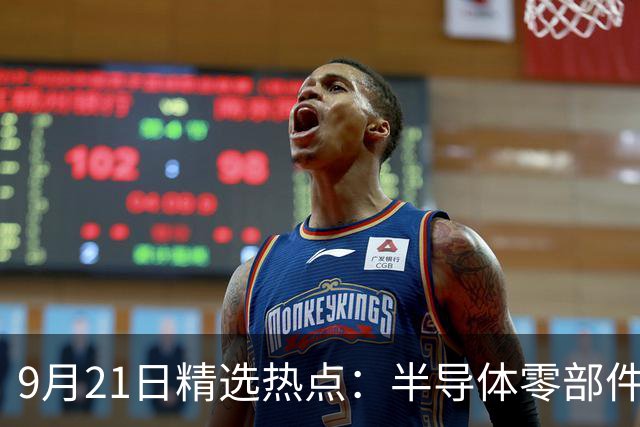 9月21日精选热点：半导体零部件交货周期拉长40周 这些龙头受益