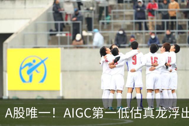 A股唯一！AIGC第一低估真龙浮出水面，双社保战略持股