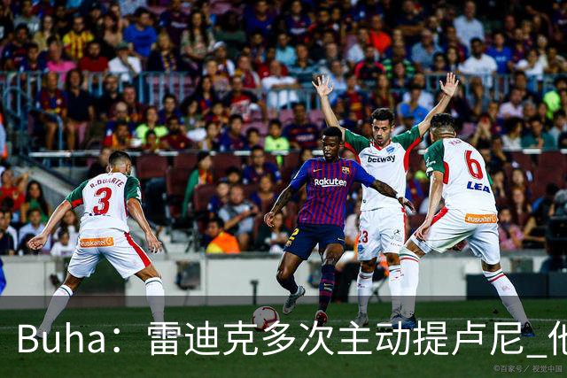 Buha：雷迪克多次主动提卢尼 他看起来会进入轮换&每晚打8-12分钟