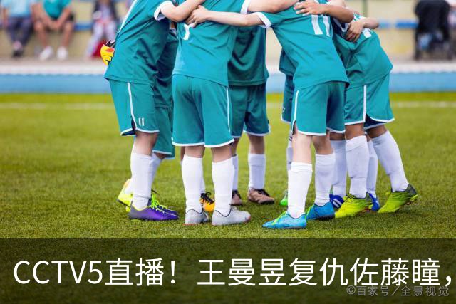 CCTV5直播！王曼昱复仇佐藤瞳，周启豪死磕松岛辉空，国乒冲2冠！中国大满贯11日赛程