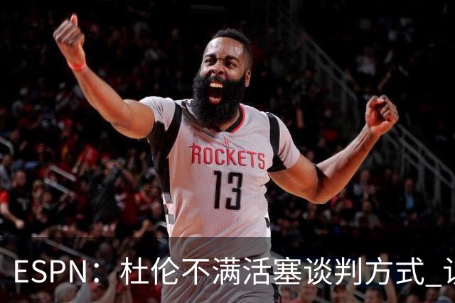 ESPN：杜伦不满活塞谈判方式 认为优先续约奥萨尔让他不受尊重